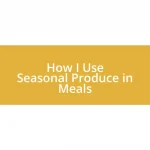 How I Use Seasonal Produce in Meals