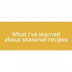 What I’ve learned about seasonal recipes